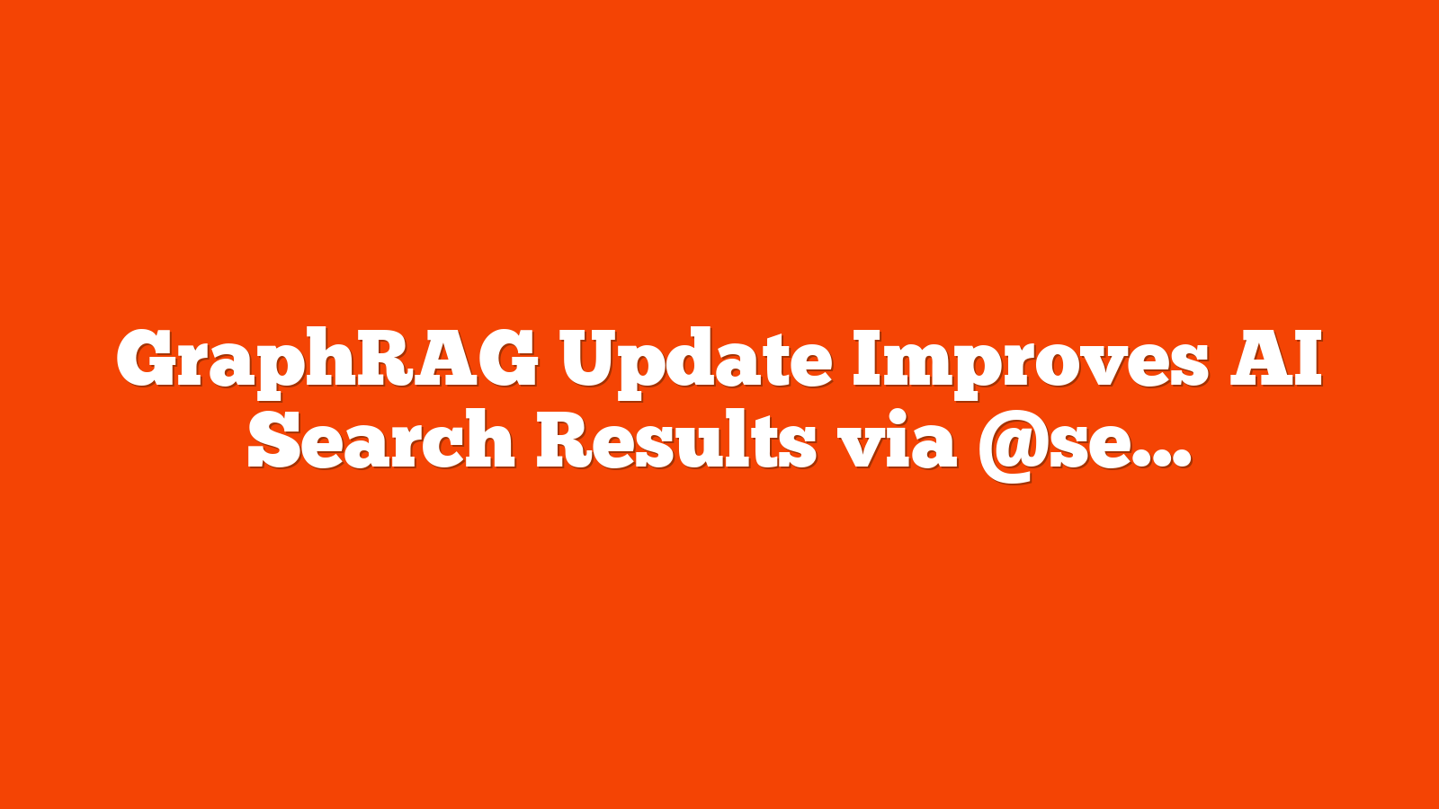 GraphRAG Update Improves AI Search Results via @sejournal, @martinibuster