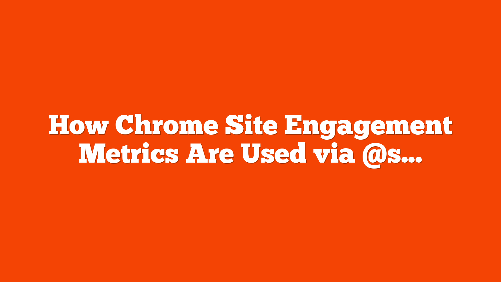 How Chrome Site Engagement Metrics Are Used via @sejournal, @martinibuster