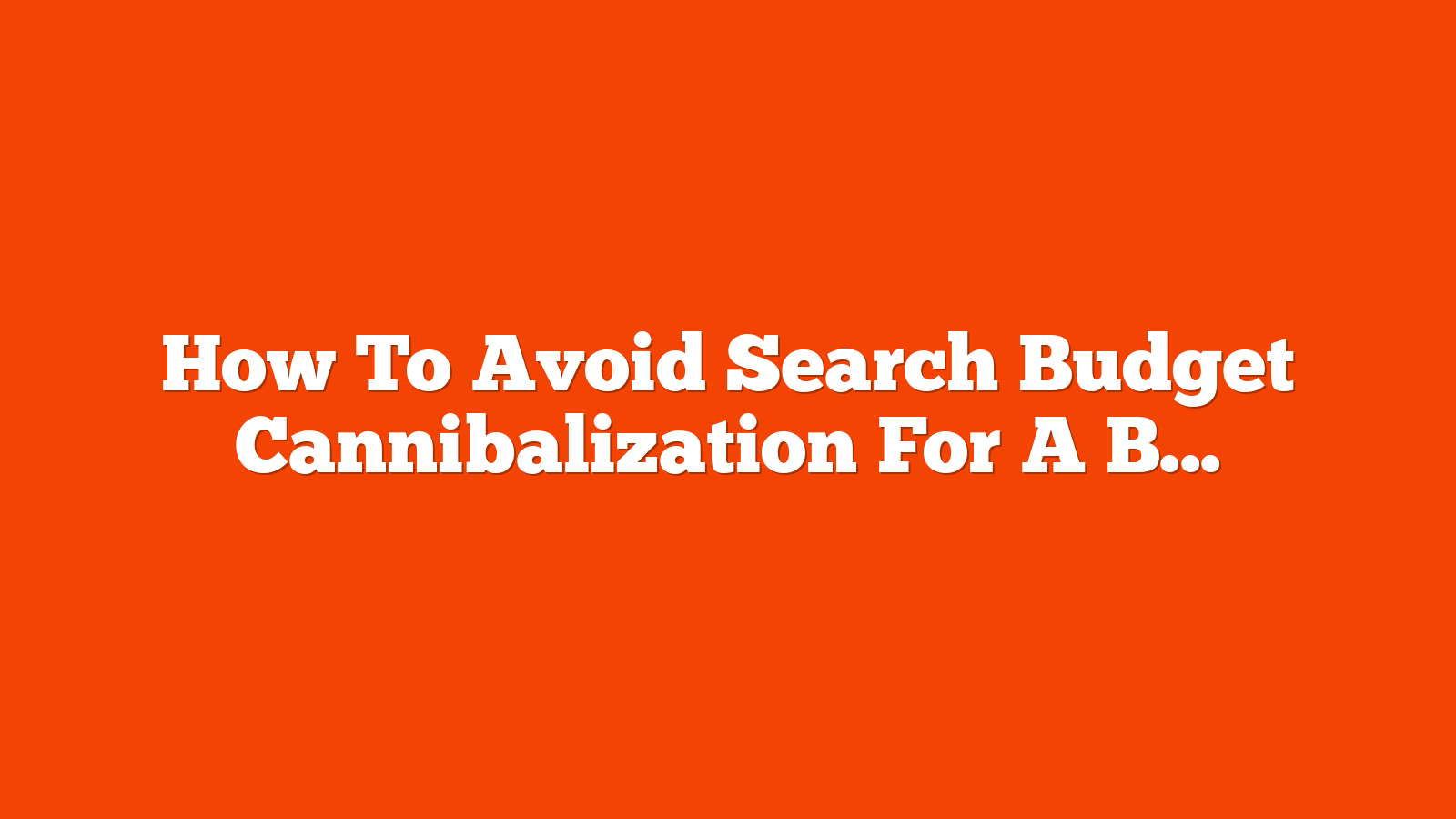 How To Avoid Search Budget Cannibalization For A Better Share Of Spend via @sejournal, @jonkagan