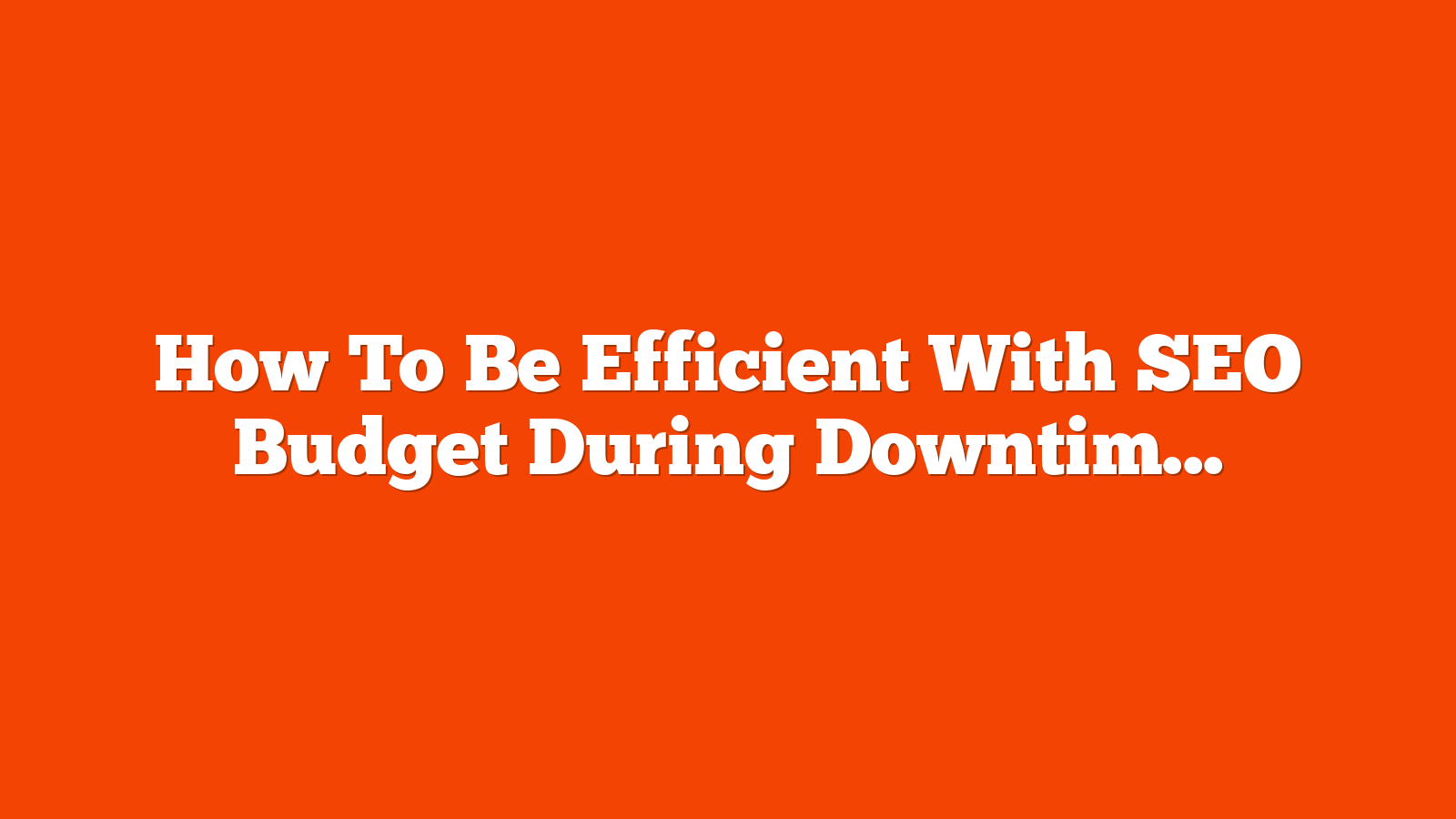 How To Be Efficient With SEO Budget During Downtimes via @sejournal, @coreydmorris