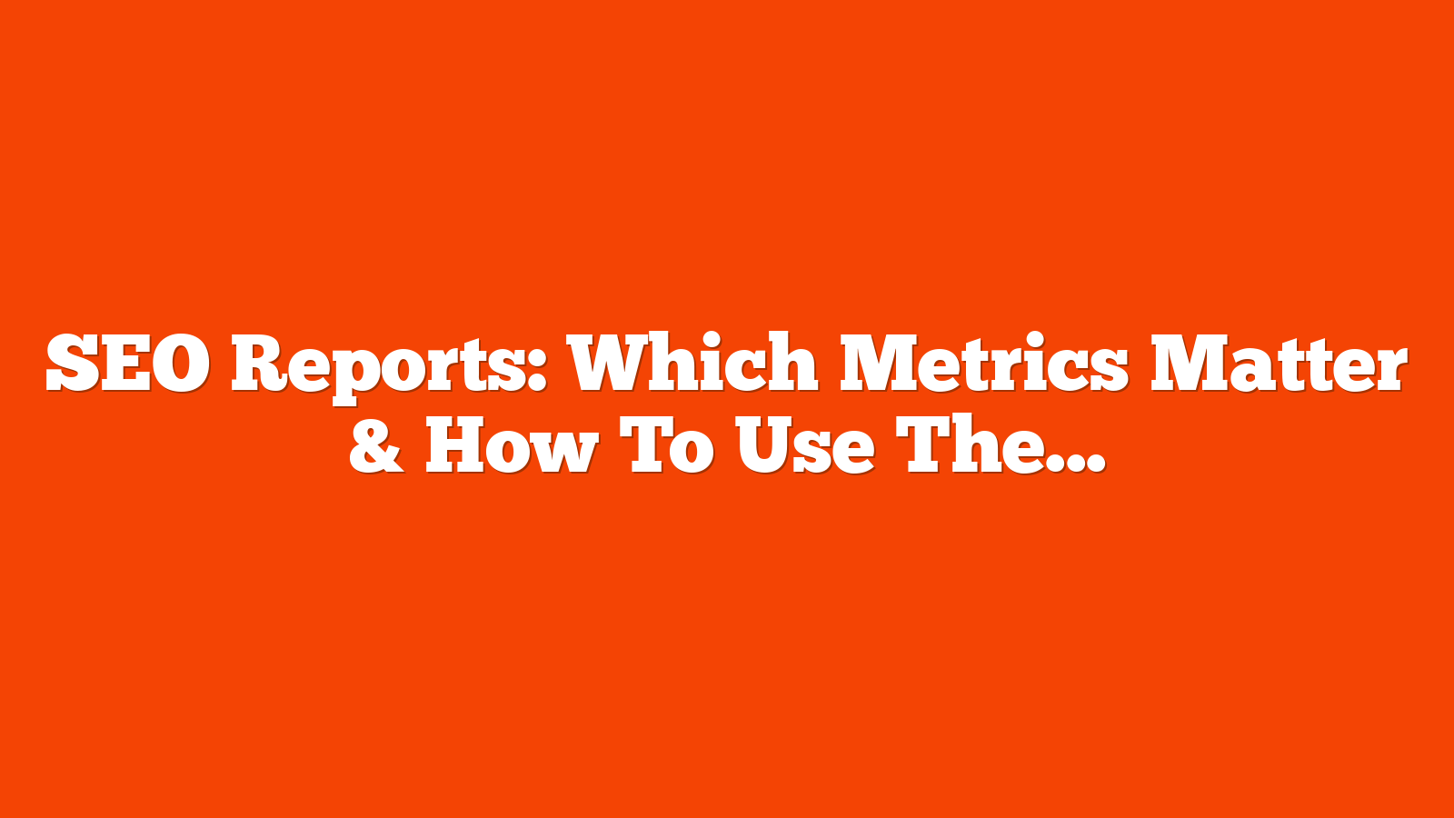 SEO Reports: Which Metrics Matter & How To Use Them Well via @sejournal, @HelenPollitt1