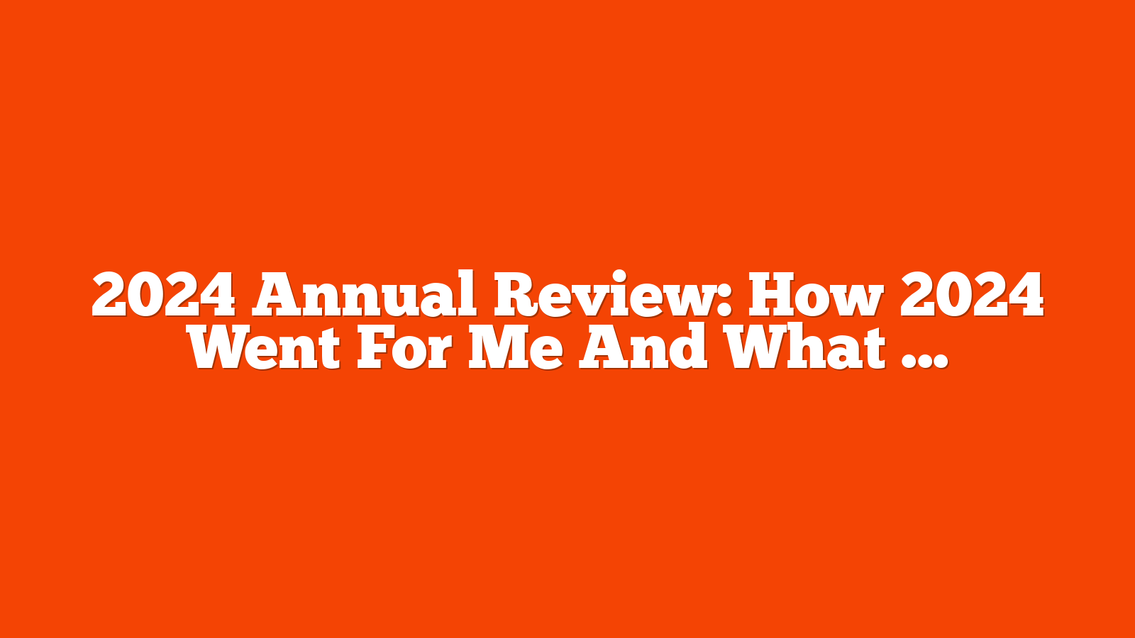 2024 Annual Review: How 2024 Went For Me And What Changes In 2025 via @sejournal, @Kevin_Indig