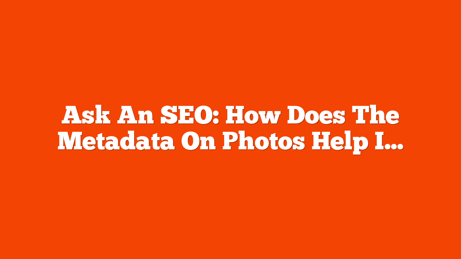 Ask An SEO: How Does The Metadata On Photos Help Increase Rankings? via @sejournal, @HelenPollitt1