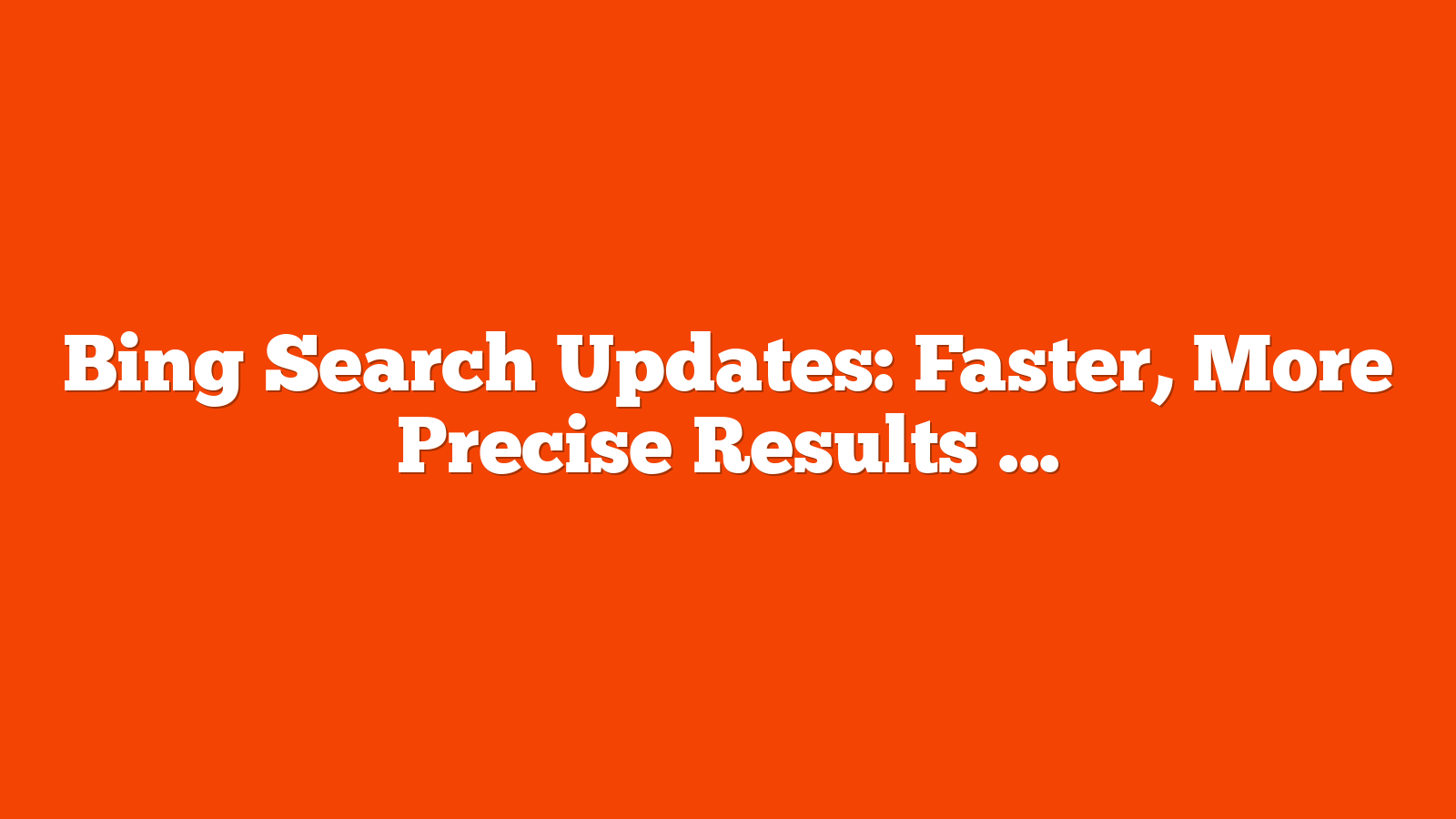Bing Search Updates: Faster, More Precise Results via @sejournal, @MattGSouthern