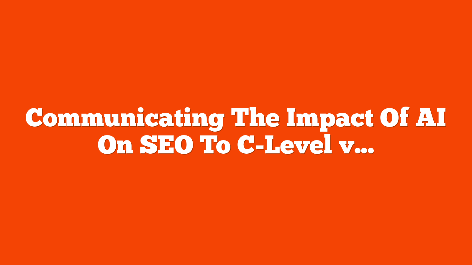 Communicating The Impact Of AI On SEO To C-Level via @sejournal, @TaylorDanRW