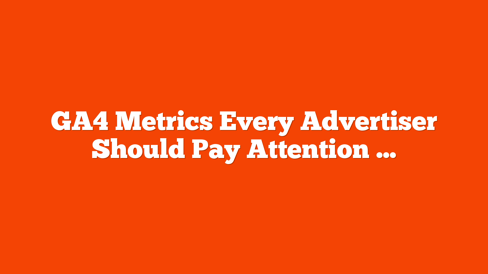 GA4 Metrics Every Advertiser Should Pay Attention To via @sejournal, @timothyjjensen