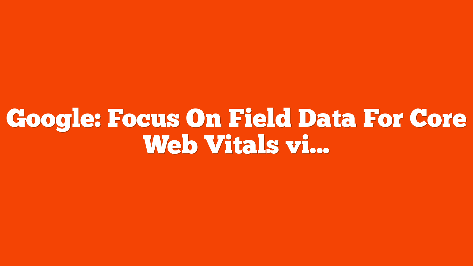 Google: Focus On Field Data For Core Web Vitals via @sejournal, @MattGSouthern