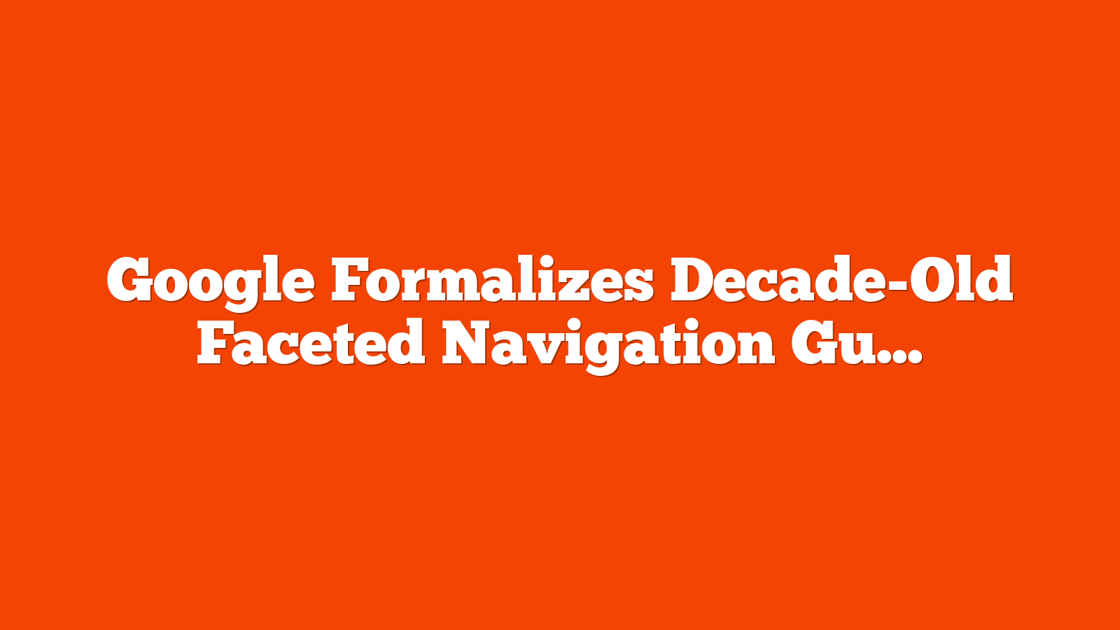 Google Formalizes Decade-Old Faceted Navigation Guidelines via @sejournal, @MattGSouthern