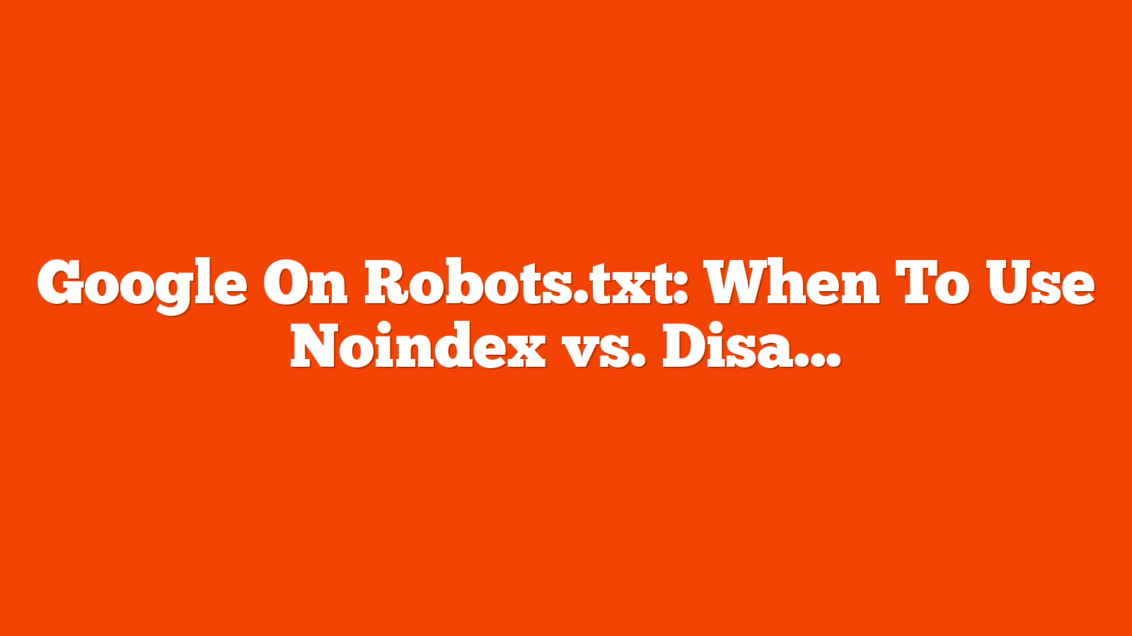 Google On Robots.txt: When To Use Noindex vs. Disallow via @sejournal, @MattGSouthern