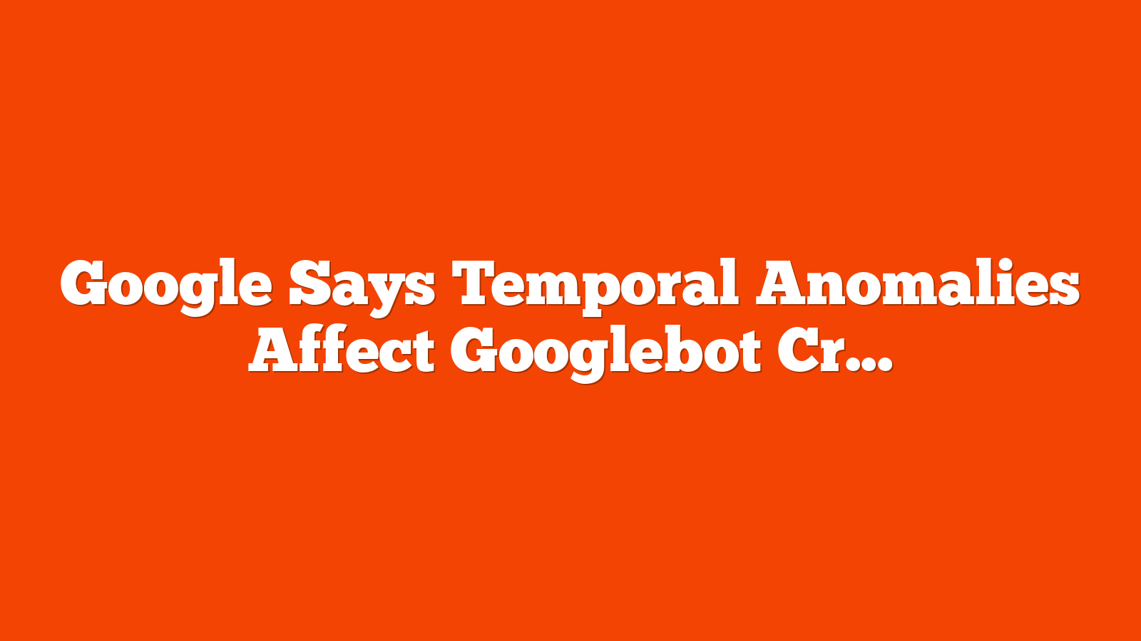 Google Says Temporal Anomalies Affect Googlebot Crawl via @sejournal, @martinibuster