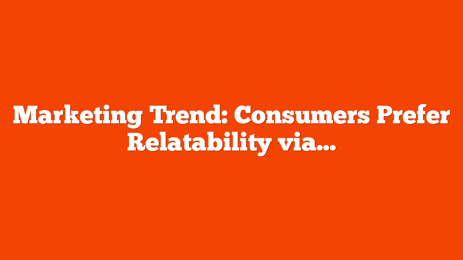 Marketing Trend: Consumers Prefer Relatability via @sejournal, @martinibuster