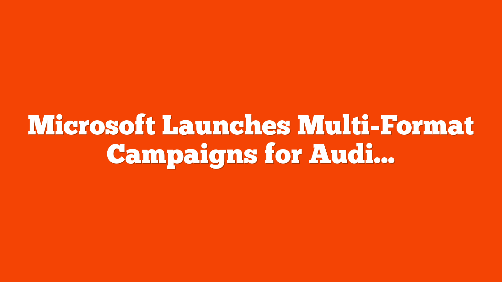 Microsoft Launches Multi-Format Campaigns for Audience Ads via @sejournal, @brookeosmundson