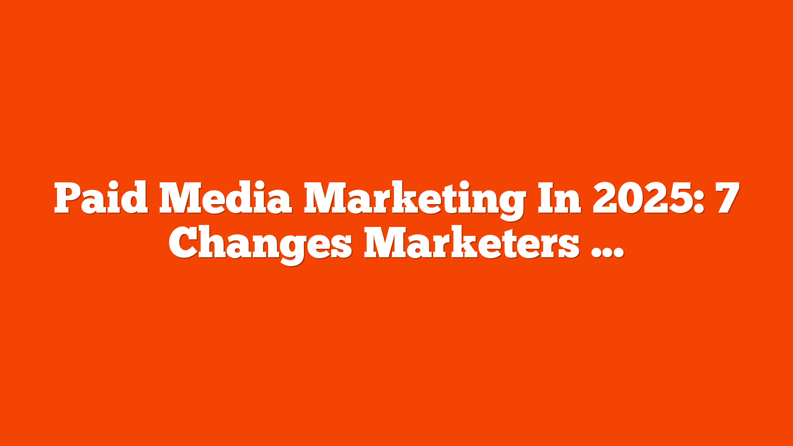 Paid Media Marketing In 2025: 7 Changes Marketers Should Make via @sejournal, @brookeosmundson