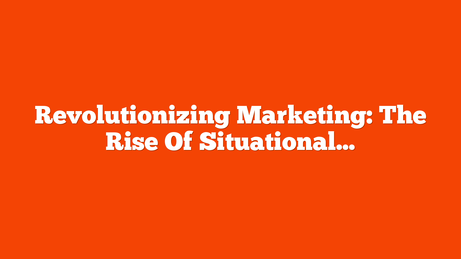 Revolutionizing Marketing: The Rise Of Situational Content Strategies via @sejournal, @Juxtacognition