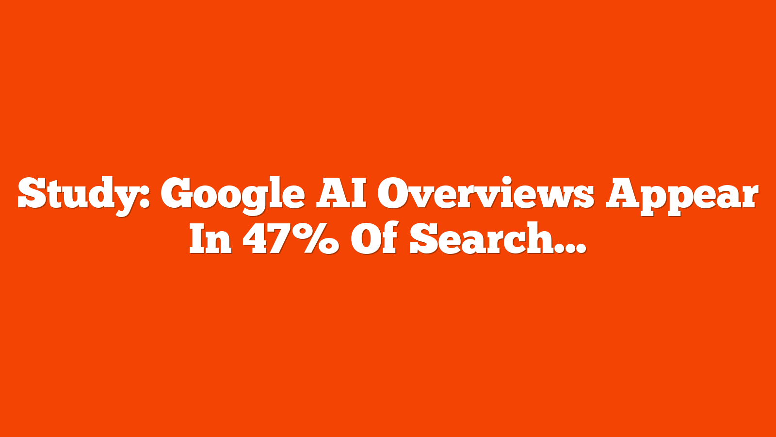 Study: Google AI Overviews Appear In 47% Of Search Results via @sejournal, @MattGSouthern