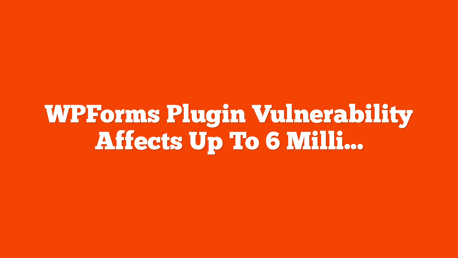 WPForms Plugin Vulnerability Affects Up To 6 Million Sites via @sejournal, @martinibuster