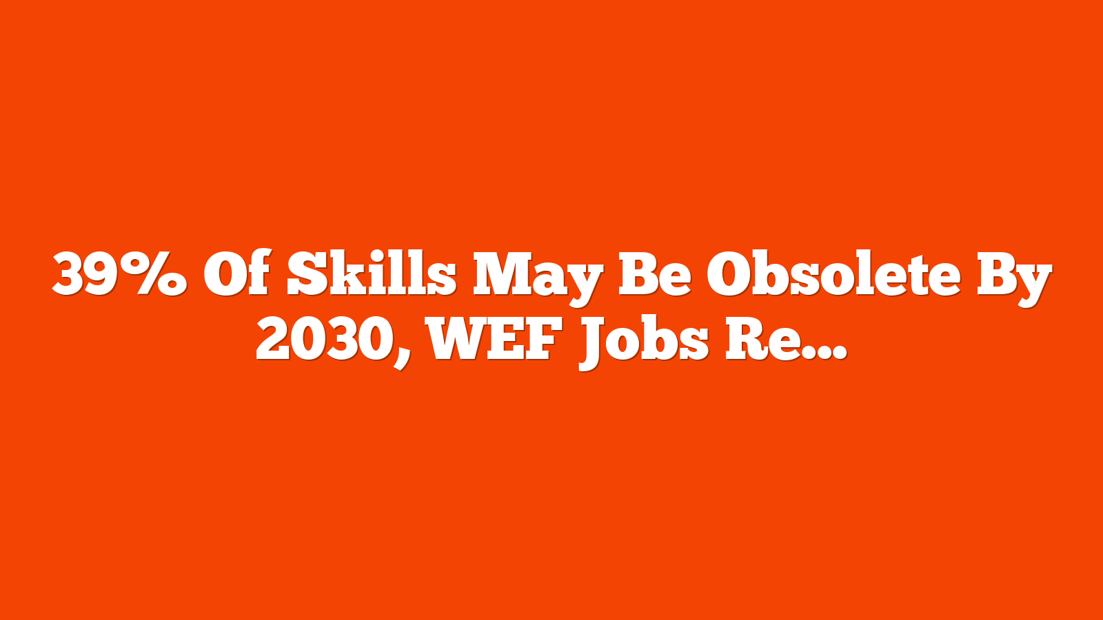 39% Of Skills May Be Obsolete By 2030, WEF Jobs Report Warns via @sejournal, @MattGSouthern