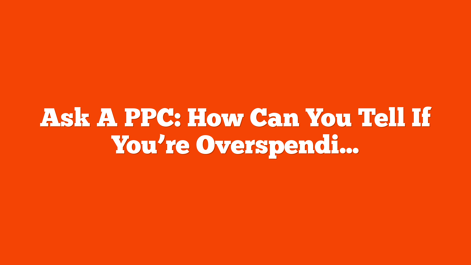 Ask A PPC: How Can You Tell If You’re Overspending? via @sejournal, @navahf