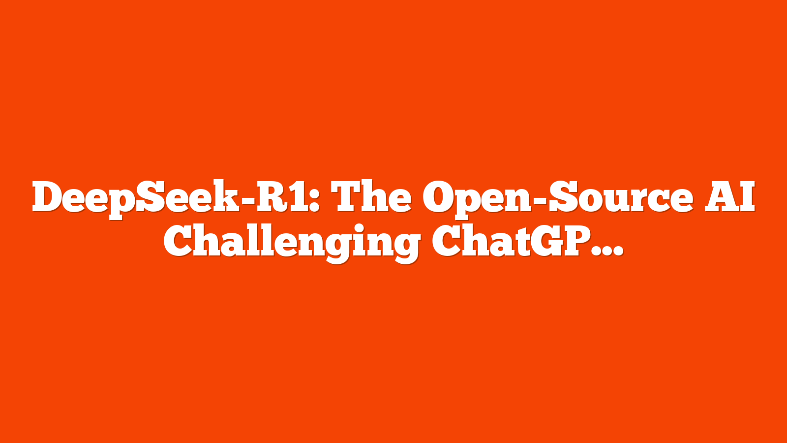 DeepSeek-R1: The Open-Source AI Challenging ChatGPT via @sejournal, @MattGSouthern