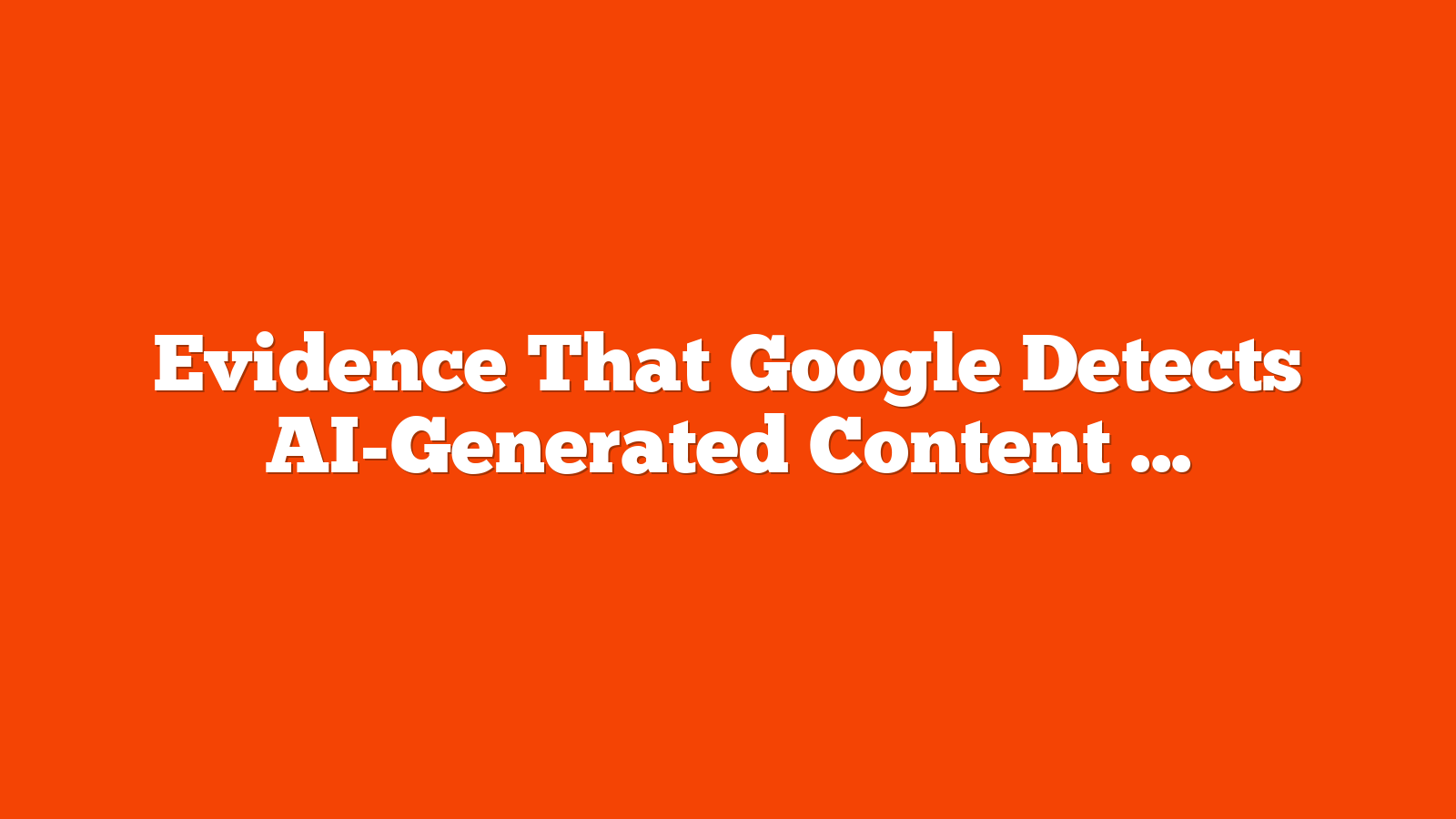 Evidence That Google Detects AI-Generated Content via @sejournal, @martinibuster