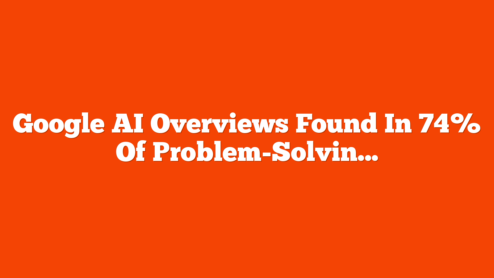 Google AI Overviews Found In 74% Of Problem-Solving Queries via @sejournal, @MattGSouthern