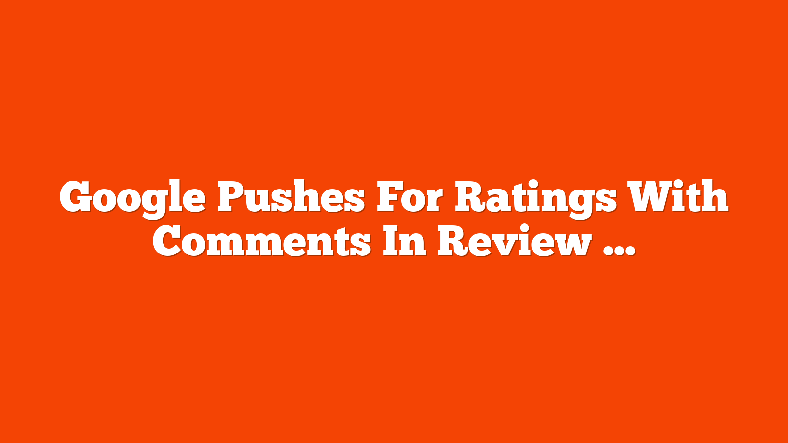 Google Pushes For Ratings With Comments In Review Snippets via @sejournal, @MattGSouthern