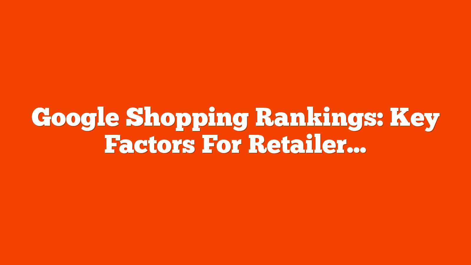 Google Shopping Rankings: Key Factors For Retailers via @sejournal, @MattGSouthern