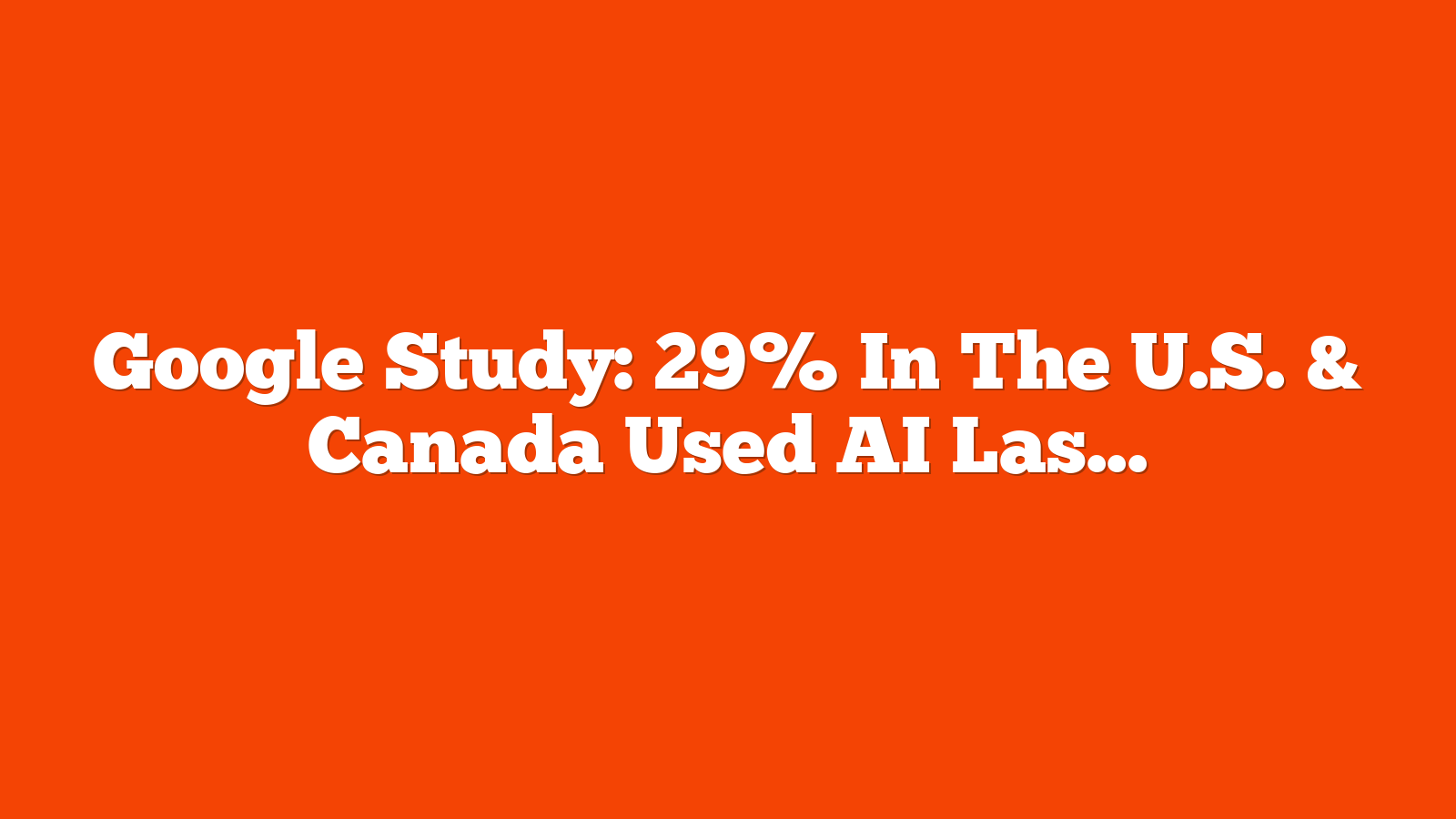 Google Study: 29% In The U.S. & Canada Used AI Last Year via @sejournal, @MattGSouthern