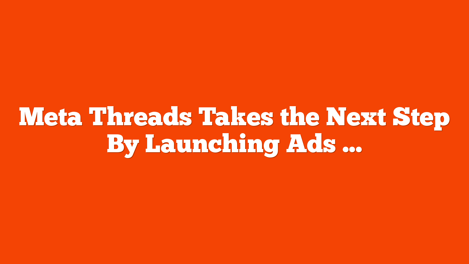 Meta Threads Takes the Next Step By Launching Ads via @sejournal, @brookeosmundson