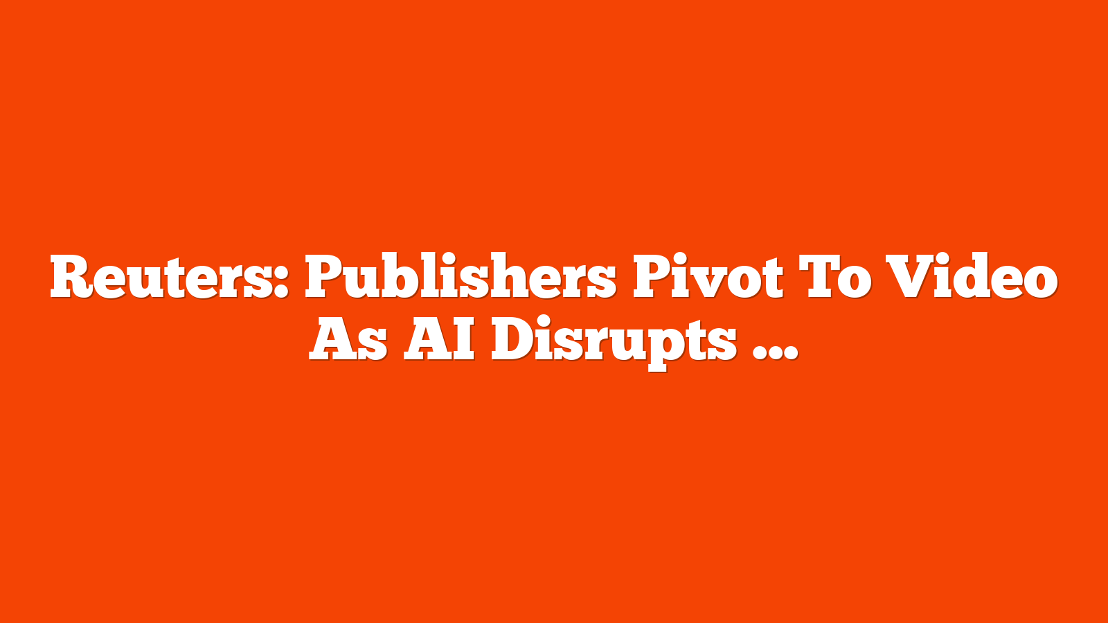 Reuters: Publishers Pivot To Video As AI Disrupts Search Traffic via @sejournal, @MattGSouthern