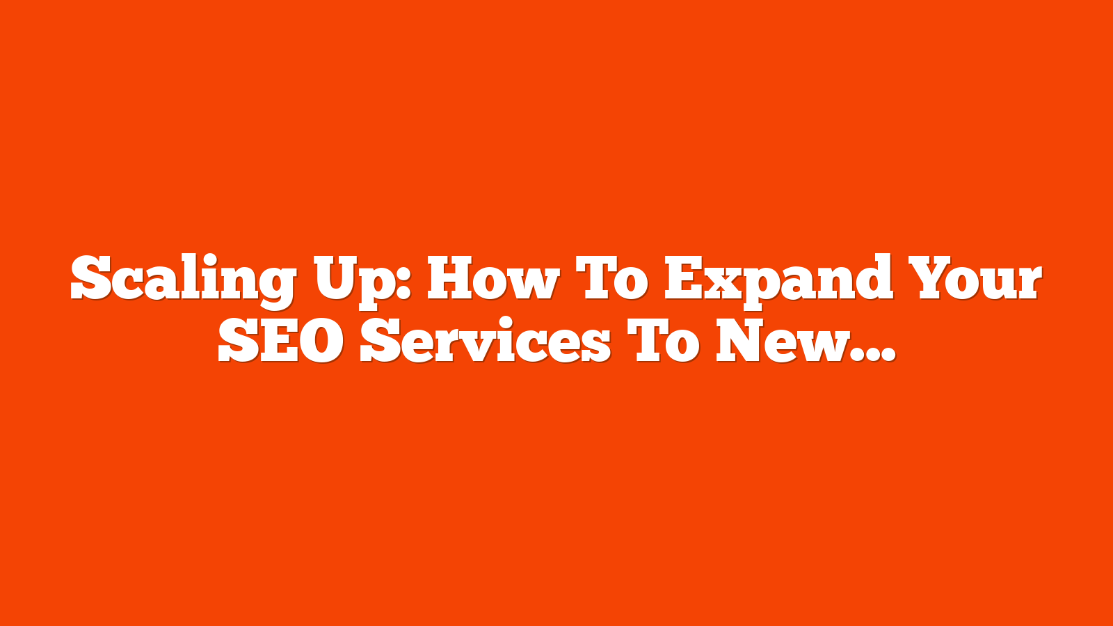 Scaling Up: How To Expand Your SEO Services To New Markets via @sejournal, @jasonhennessey