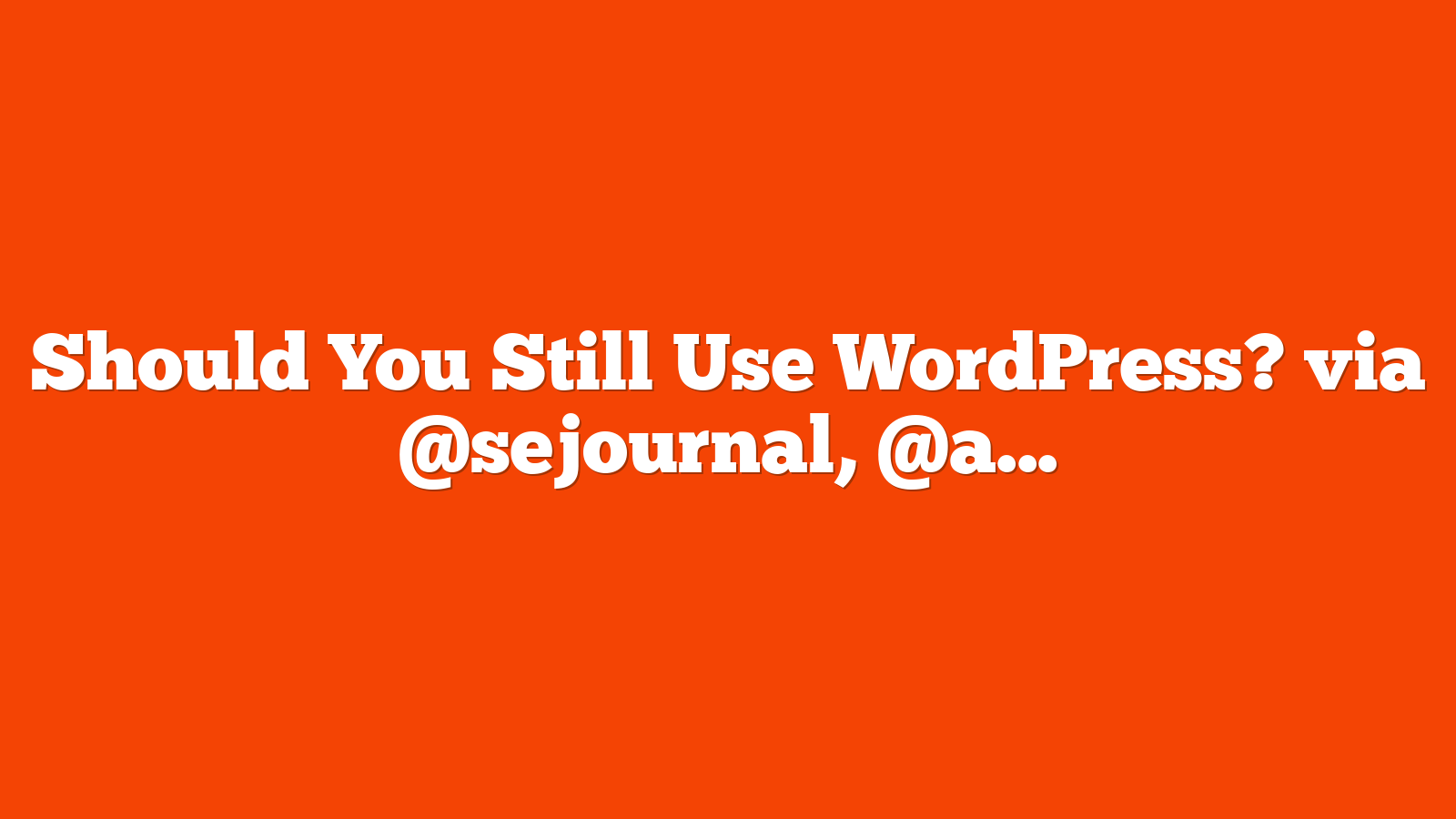 Should You Still Use WordPress? via @sejournal, @alexmoss