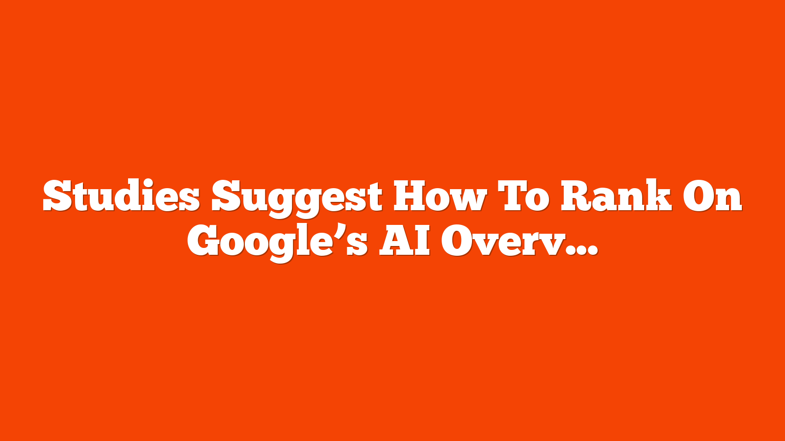 Studies Suggest How To Rank On Google’s AI Overviews via @sejournal, @AdamHeitzman