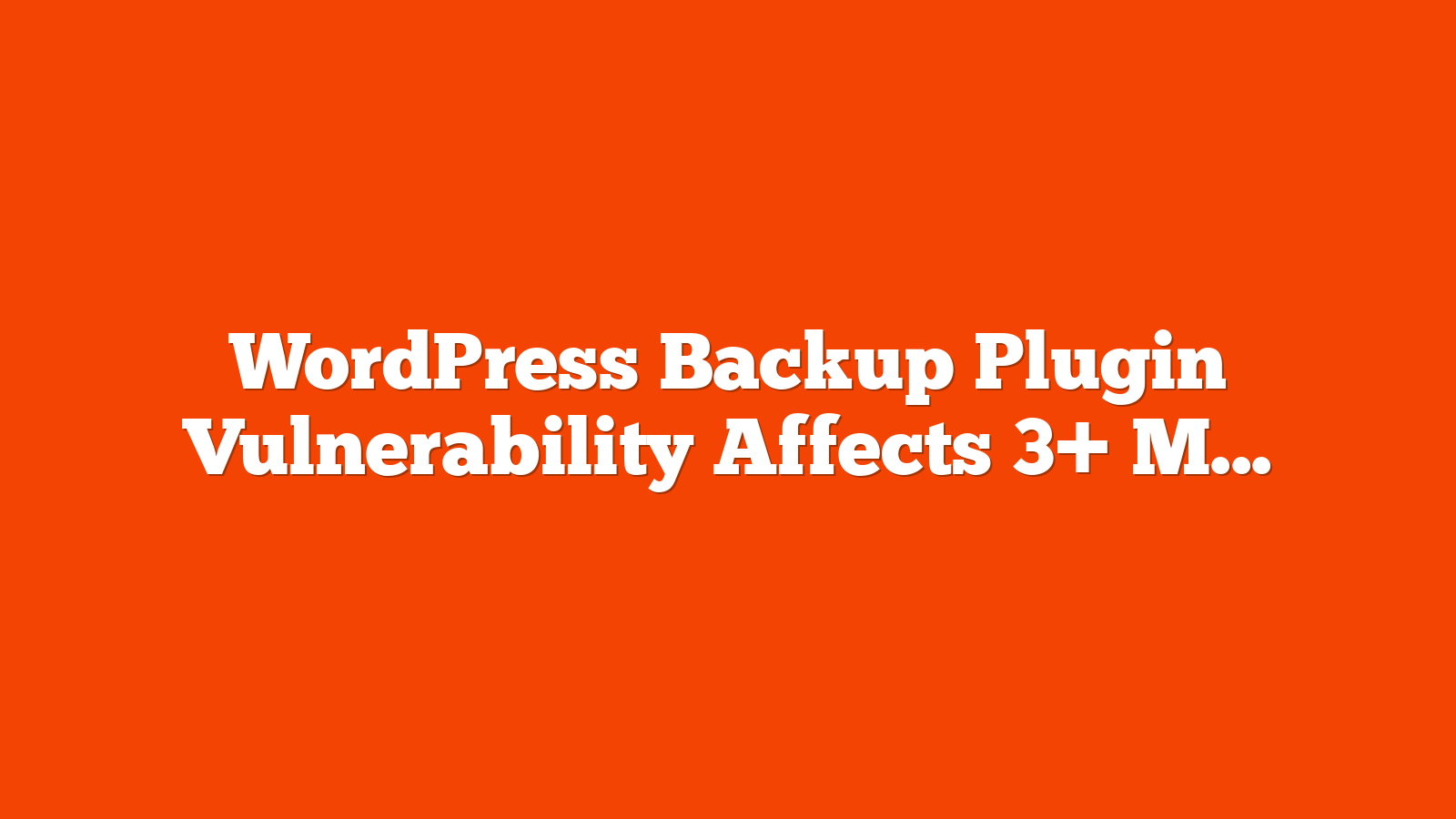 WordPress Backup Plugin Vulnerability Affects 3+ Million Sites via @sejournal, @martinibuster