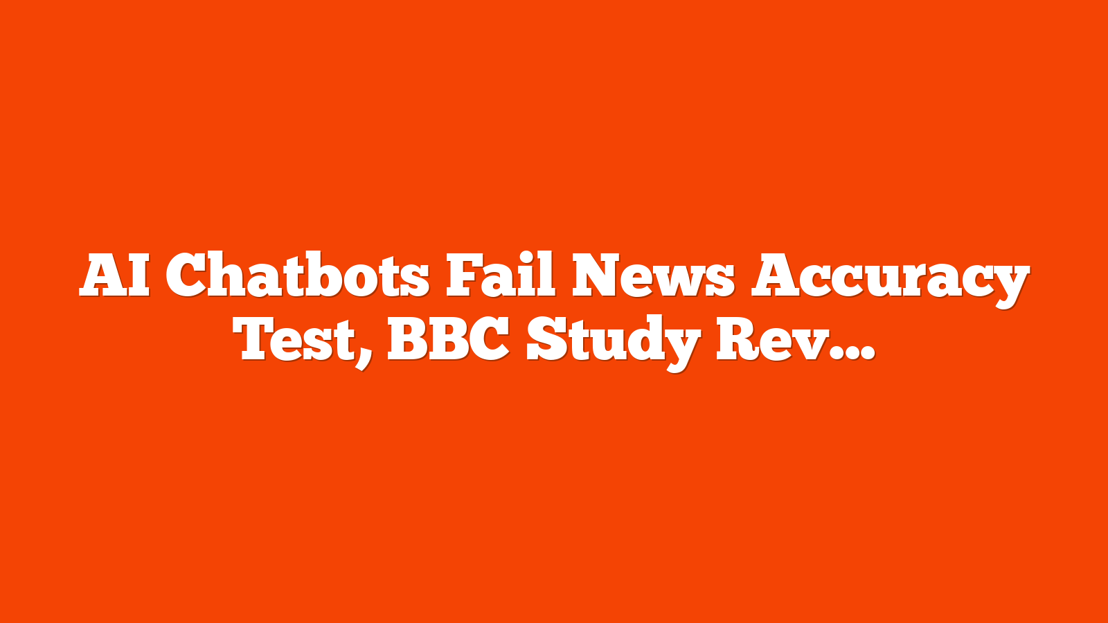 AI Chatbots Fail News Accuracy Test, BBC Study Reveals via @sejournal, @MattGSouthern