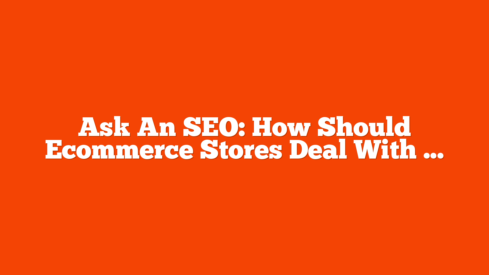 Ask An SEO: How Should Ecommerce Stores Deal With The Arrival Of AI Overviews?