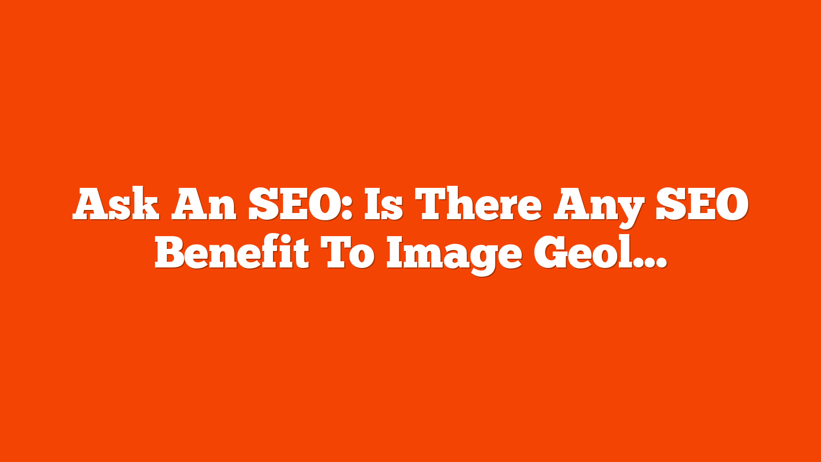 Ask An SEO: Is There Any SEO Benefit To Image Geolocation Data? via @sejournal, @HelenPollitt1