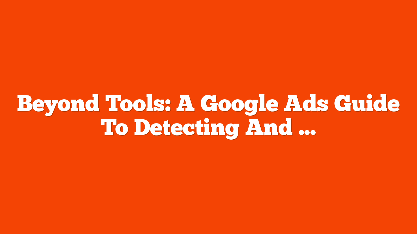 Beyond Tools: A Google Ads Guide To Detecting And Preventing Click Fraud In Lead Generation