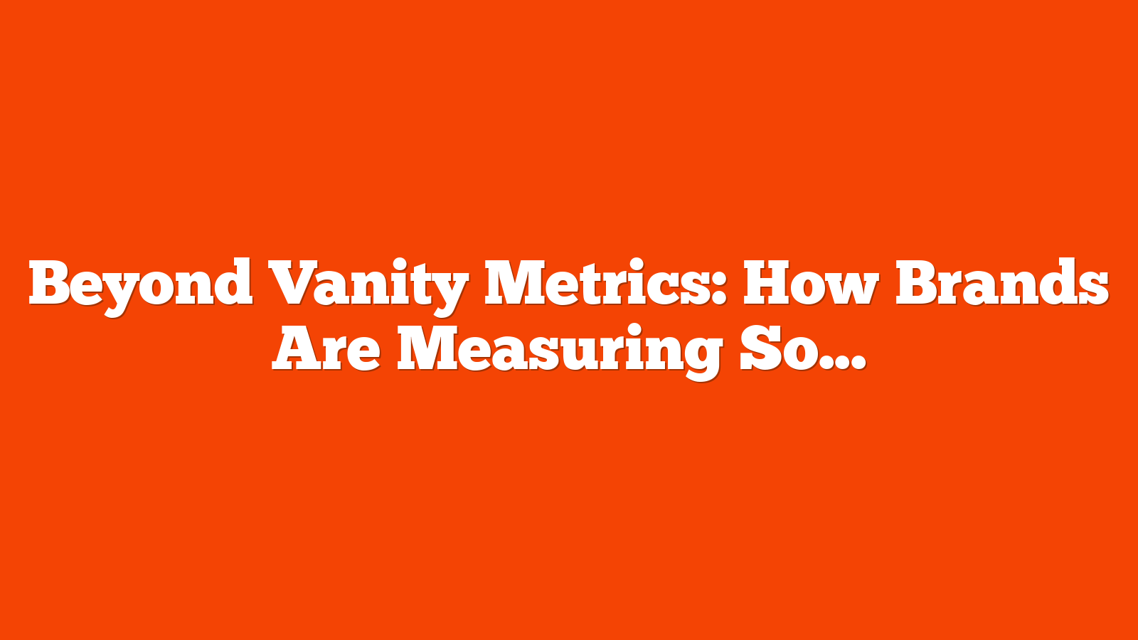 Beyond Vanity Metrics: How Brands Are Measuring Social Media Impact via @sejournal, @rio_seo