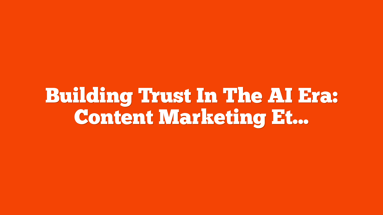 Building Trust In The AI Era: Content Marketing Ethics And Transparency via @sejournal, @rio_seo