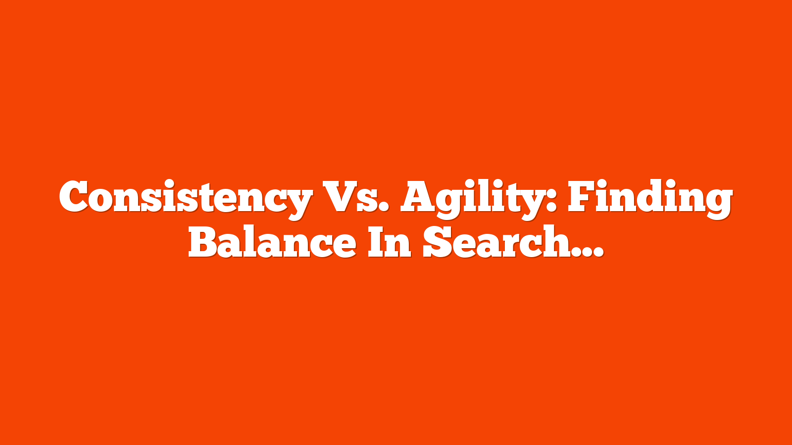 Consistency Vs. Agility: Finding Balance In Search Marketing via @sejournal, @coreydmorris