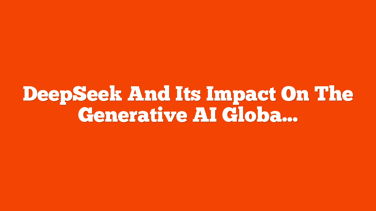 DeepSeek And Its Impact On The Generative AI Global Race via @sejournal, @AlliBerry3