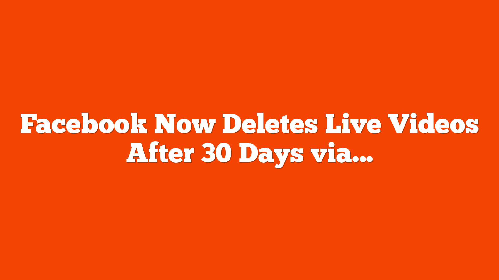 Facebook Now Deletes Live Videos After 30 Days via @sejournal, @MattGSouthern