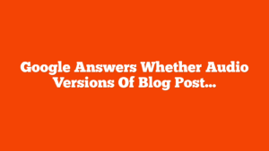 Google Answers Whether Audio Versions Of Blog Posts Help SEO via @sejournal, @MattGSouthern