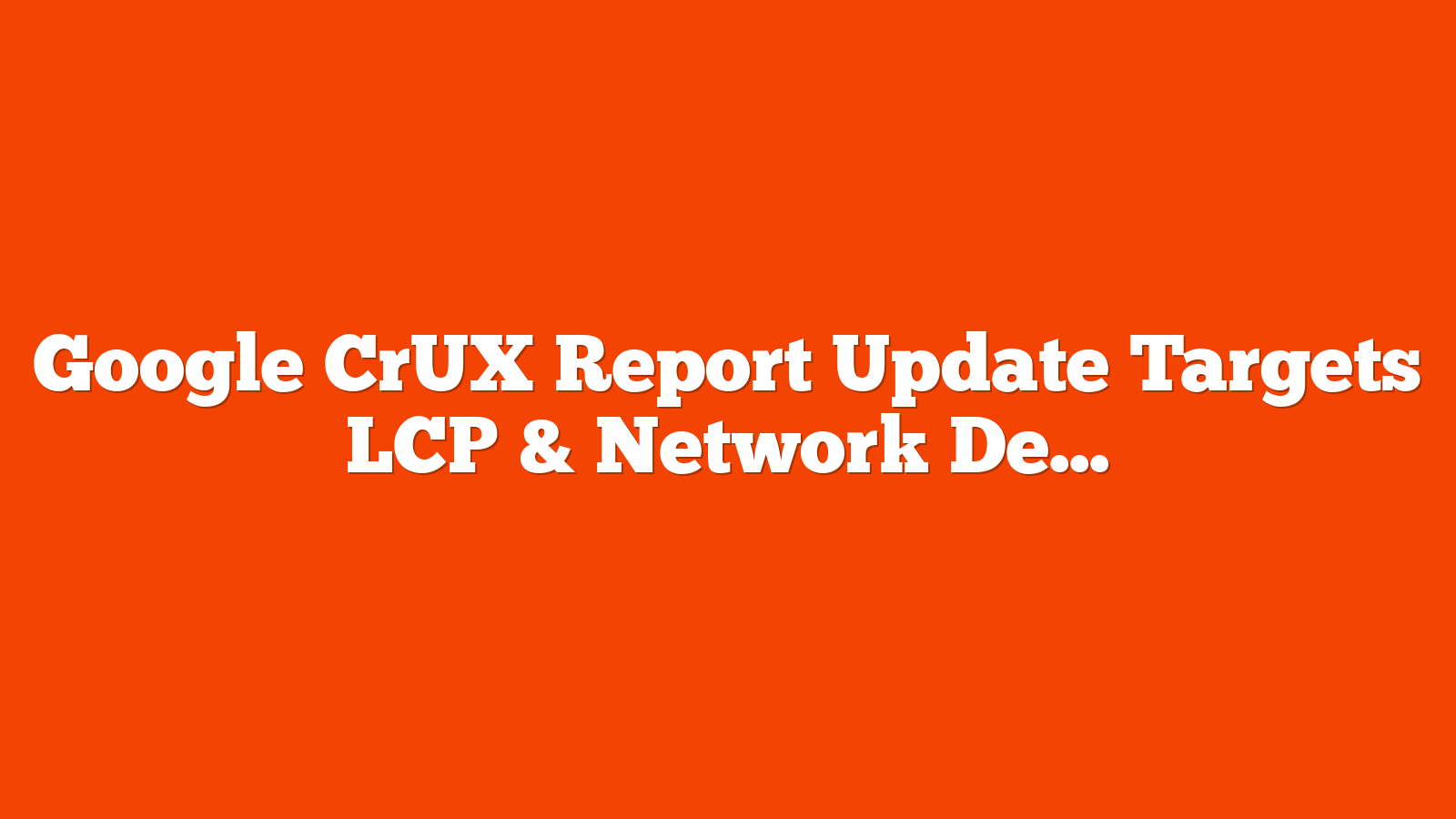 Google CrUX Report Update Targets LCP & Network Delays via @sejournal, @MattGSouthern