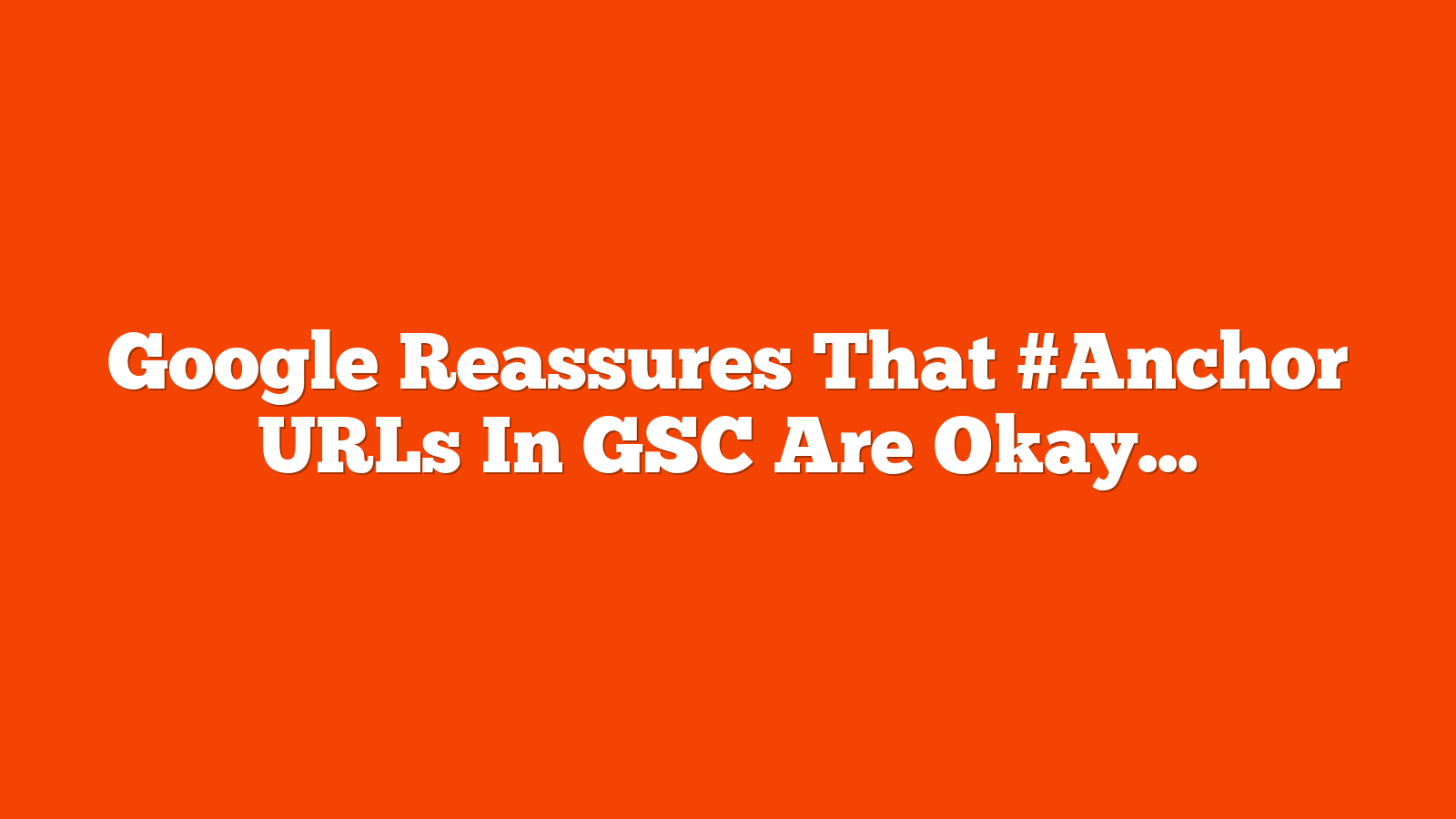 Google Reassures That #Anchor URLs In GSC Are Okay via @sejournal, @martinibuster