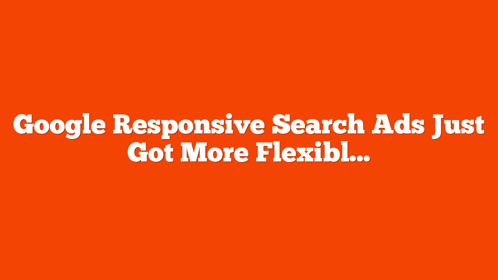 Google Responsive Search Ads Just Got More Flexible via @sejournal, @brookeosmundson