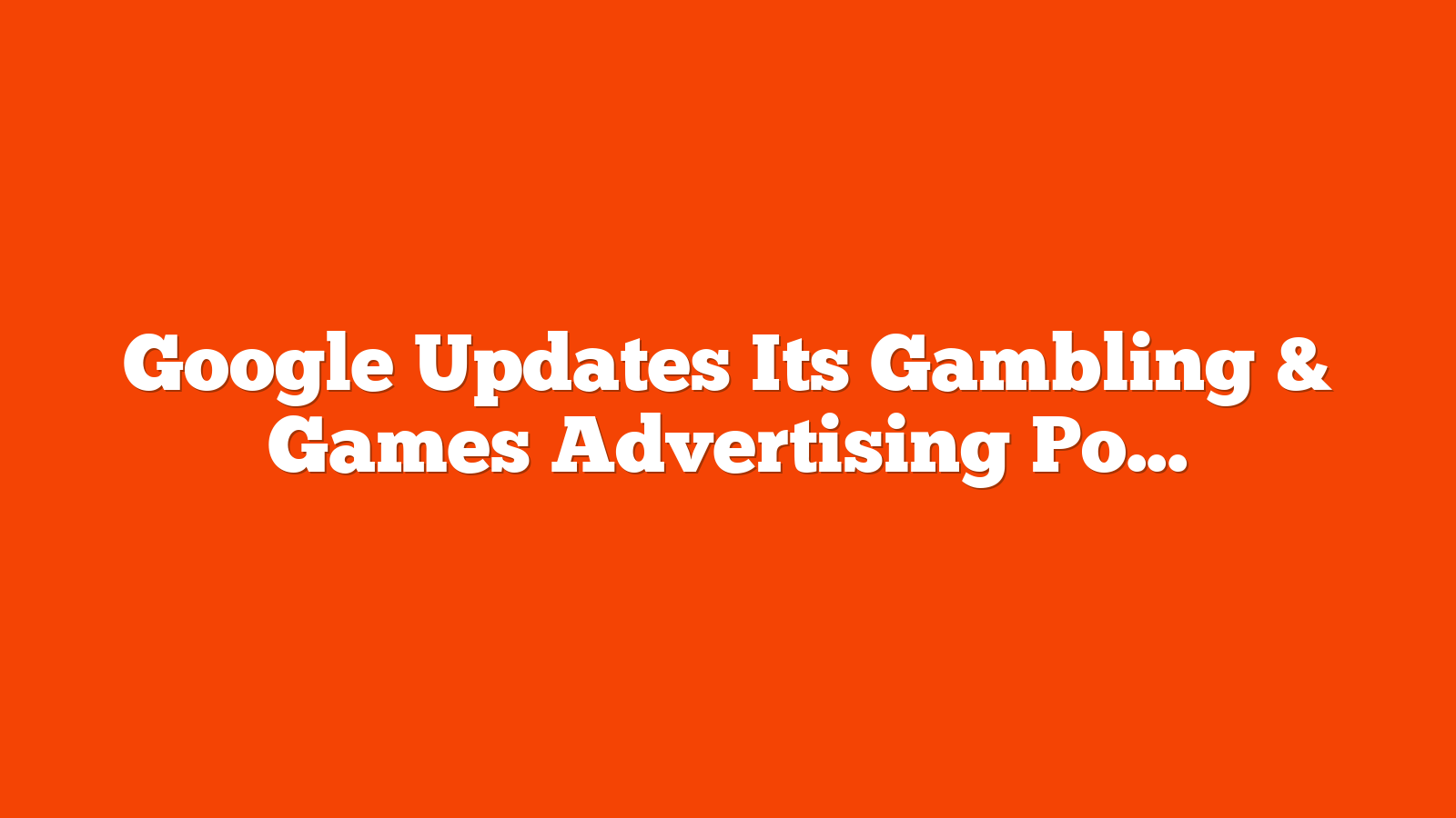 Google Updates Its Gambling & Games Advertising Policy via @sejournal, @MattGSouthern