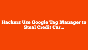 Hackers Use Google Tag Manager to Steal Credit Card Numbers via @sejournal, @martinibuster