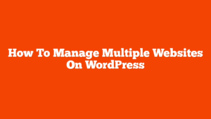 How To Manage Multiple Websites On WordPress